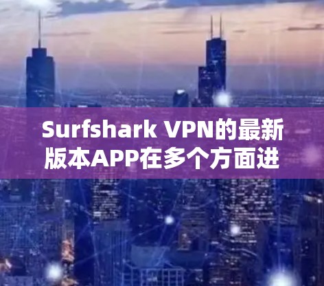 Surfshark VPN的最新版本APP在多个方面进行了优化和改进,提升了用户体验和隐私保护能力。以下是对其最新版本的详细分析