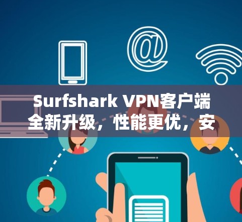 Surfshark VPN客户端全新升级,性能更优,安全更强 Surfshark VPN客户端全新升级,性能更优,安全更强