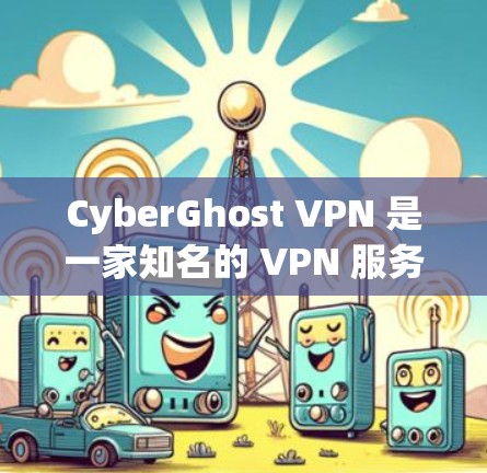 CyberGhost VPN 是一家知名的 VPN 服务提供商,提供高安全性、隐私保护和高速连接的服务。以下是关于 CyberGhost VPN 电脑客户端的详细介绍和推荐 CyberGhost VPN 是一家知名的 VPN 服务提供商,提供高安全性、隐私保护和高速连接的服务。以下是关于 CyberGhost VPN 电脑客户端的详细介绍和推荐