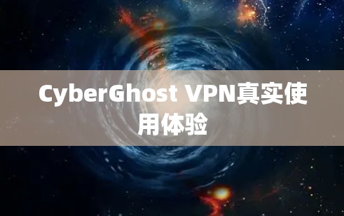 CyberGhost VPN真实使用体验