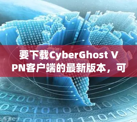 要下载CyberGhost VPN客户端的最新版本,可以按照以下步骤操作