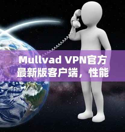 Mullvad VPN官方最新版客户端,性能与安全的全面升级 Mullvad VPN官方最新版客户端,性能与安全的全面升级