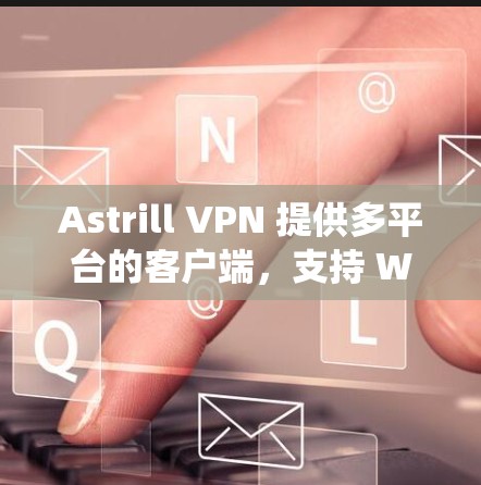 Astrill VPN 提供多平台的客户端，支持 Windows、Mac、iOS、Android 等操作系统。以下是关于 Astrill VPN 客户端的一些推荐和特点