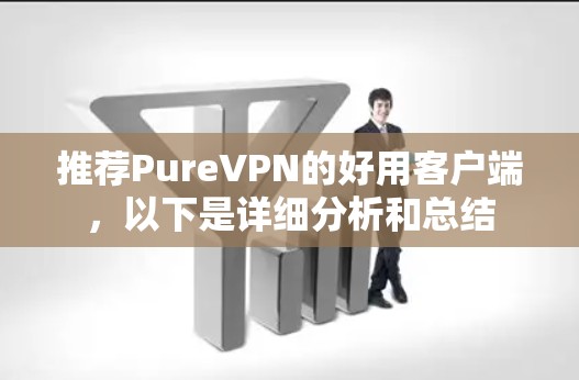 推荐PureVPN的好用客户端,以下是详细分析和总结 推荐PureVPN的好用客户端,以下是详细分析和总结