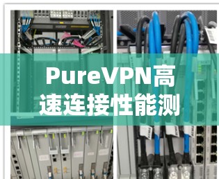 PureVPN高速连接性能测试分析