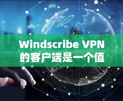 Windscribe VPN的客户端是一个值得推荐的选择，尤其适合追求隐私保护和多设备同步的用户。以下是对Windscribe客户端的详细分析和推荐理由