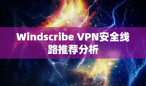 Windscribe VPN安全线路推荐分析