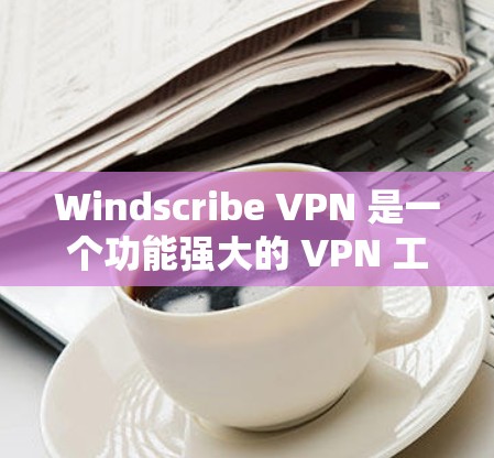 Windscribe VPN 是一个功能强大的 VPN 工具,适合需要保护隐私和安全的用户。以下是对 Windscribe VPN 的详细评价和使用建议 Windscribe VPN 是一个功能强大的 VPN 工具,适合需要保护隐私和安全的用户。以下是对 Windscribe VPN 的详细评价和使用建议