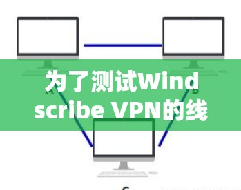 为了测试Windscribe VPN的线路速度,可以按照以下步骤进行
