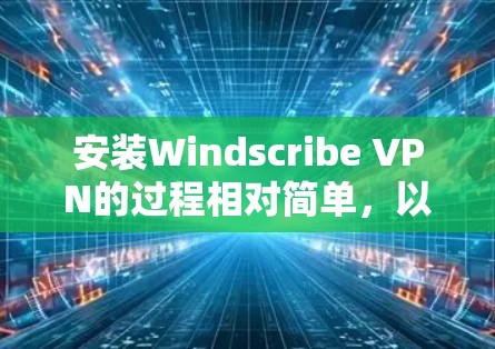 安装Windscribe VPN的过程相对简单,以下是详细的步骤指南 安装Windscribe VPN的过程相对简单,以下是详细的步骤指南