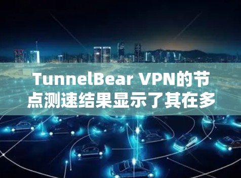 TunnelBear VPN的<strong>节点测速</strong>结果显示了其在多个地区的良好性能,尤其是美国和欧洲地区的服务器速度较高,适合需要稳定和快速连接的用户。以下是对测速结果的总结和建议