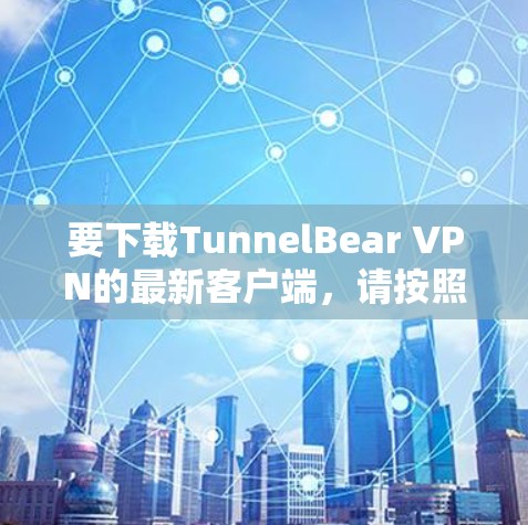要下载TunnelBear VPN的最新客户端,请按照以下步骤操作