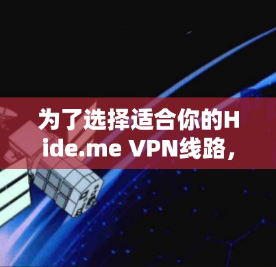 为了选择适合你的Hide.me VPN线路,以下是详细的建议 为了选择适合你的Hide.me VPN线路,以下是详细的建议