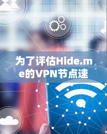 为了评估Hide.me的VPN节点速度和性能，您可以按照以下步骤进行测试和比较