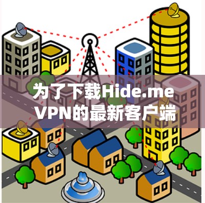 为了下载Hide.me VPN的最新客户端，您可以按照以下步骤操作