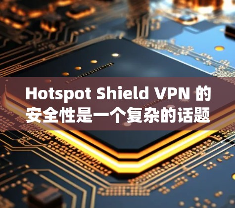 Hotspot Shield VPN 的安全性是一个复杂的话题,取决于多个因素,包括但不限于数据加密、隐私保护、服务器安全性、用户体验和公司的透明度。以下是一些关键点来帮助你评估其安全性