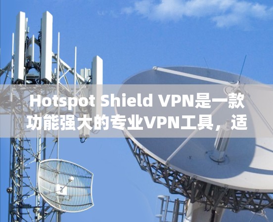 Hotspot Shield VPN是一款功能强大的专业VPN工具，适合需要保护隐私、访问受限内容或安全连接的用户。以下是其主要优点和考虑因素