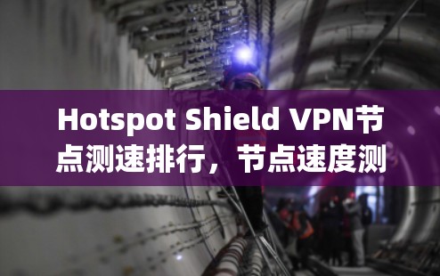Hotspot Shield VPN<strong>节点测速</strong>排行,节点速度测试与分析