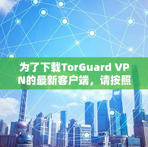 为了下载TorGuard VPN的最新客户端，请按照以下步骤操作