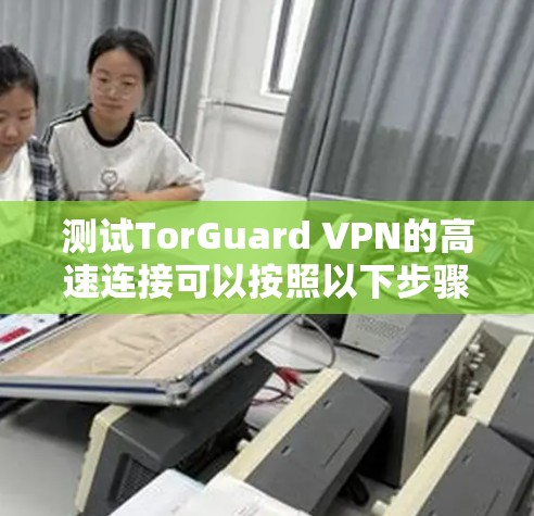 测试TorGuard VPN的高速连接可以按照以下步骤进行
