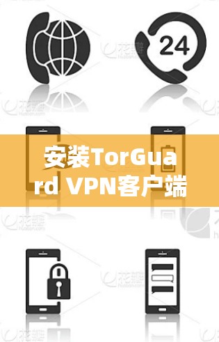 安装TorGuard VPN客户端的步骤如下