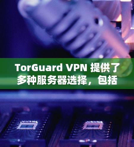TorGuard VPN 提供了多种服务器选择，包括多台服务器在全球范围内的位置。为了测试TorGuard VPN的线路速度，你可以按照以下步骤进行测试