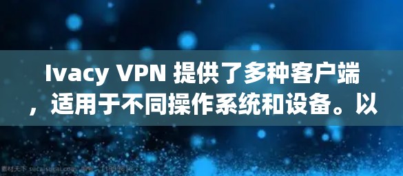 Ivacy VPN 提供了多种客户端，适用于不同操作系统和设备。以下是详细的推荐和使用指南