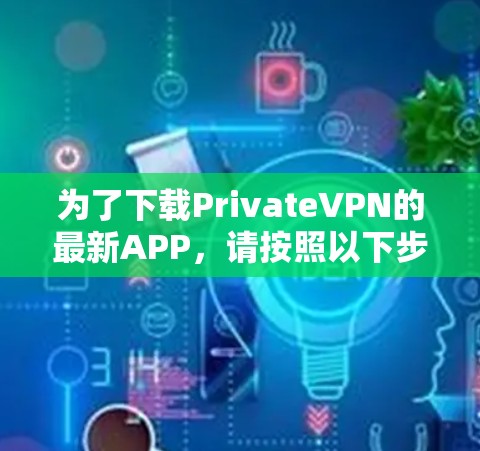 为了下载PrivateVPN的最新APP，请按照以下步骤操作