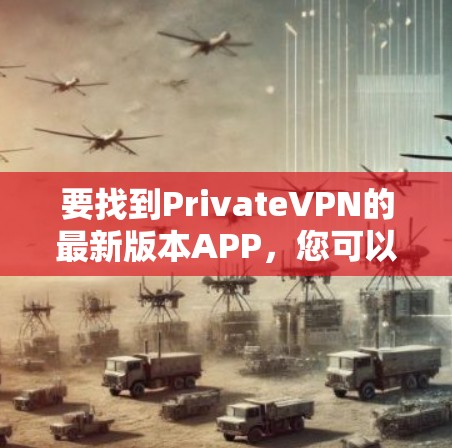 要找到PrivateVPN的最新版本APP，您可以按照以下步骤操作