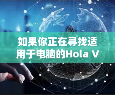 如果你正在寻找适用于电脑的Hola VPN客户端，以下是一些建议和推荐