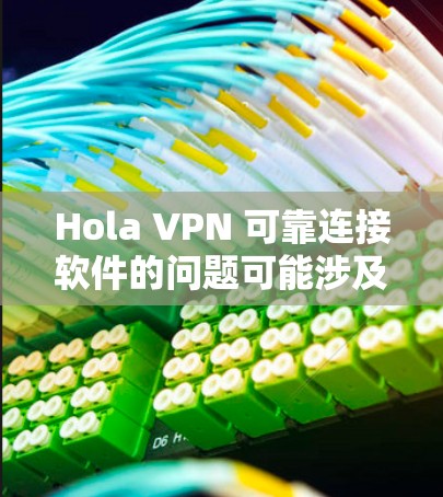 Hola VPN 可靠连接软件的问题可能涉及多个方面，以下是一些可能导致连接问题的原因及解决方法