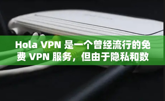 Hola VPN 是一个曾经流行的免费 VPN 服务，但由于隐私和数据安全问题，原开发团队已于 2019 年停止服务。因此，建议您使用其他可靠的 VPN 服务提供商