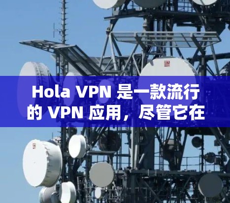 Hola VPN 是一款流行的 VPN 应用，尽管它在全球范围内的使用情况因地区而异。以下是一些关于 Hola VPN 在不同地区的使用情况和排名的信息