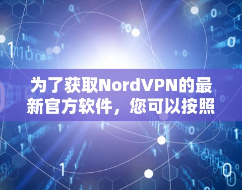 为了获取NordVPN的最新官方软件，您可以按照以下步骤操作