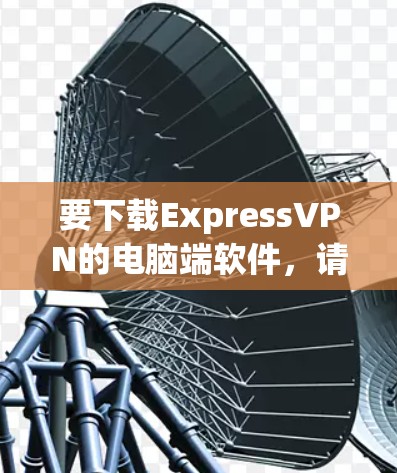要下载ExpressVPN的电脑端软件，请按照以下步骤操作