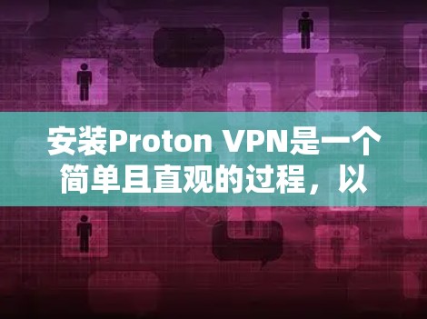 安装Proton VPN是一个简单且直观的过程，以下是详细的步骤指南