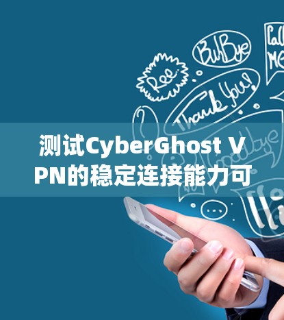 测试CyberGhost VPN的稳定连接能力可以从以下几个方面进行