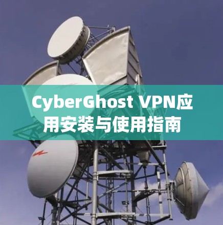 CyberGhost VPN应用安装与使用指南