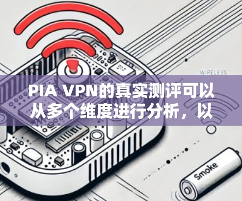 PIA VPN的真实测评可以从多个维度进行分析，以下是一个详细的评估