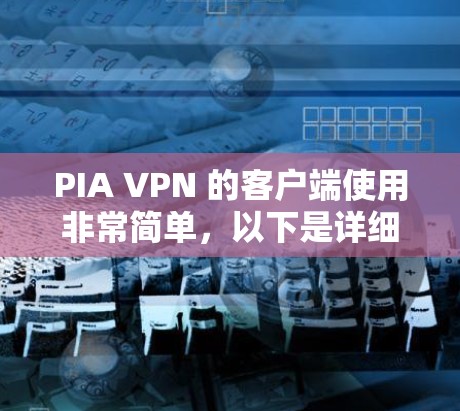 PIA VPN 的客户端使用非常简单，以下是详细的使用教程