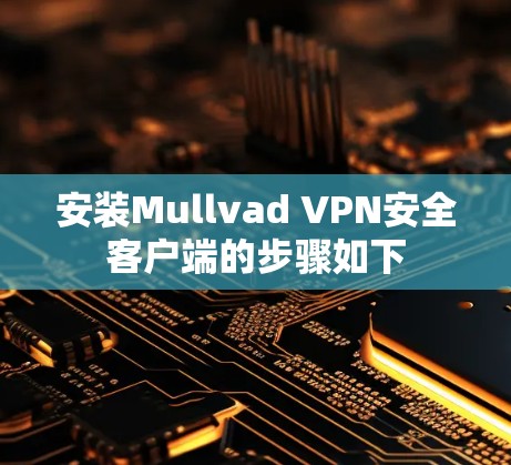 安装Mullvad VPN安全客户端的步骤如下