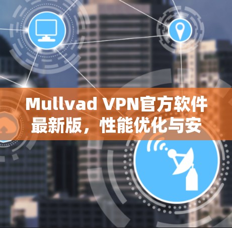 Mullvad VPN官方软件最新版，性能优化与安全加固