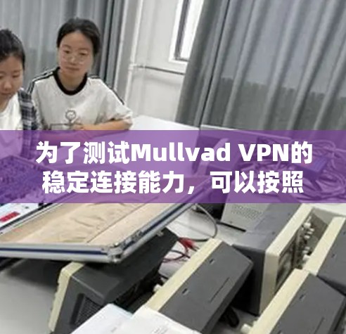 为了测试Mullvad VPN的稳定连接能力，可以按照以下步骤进行