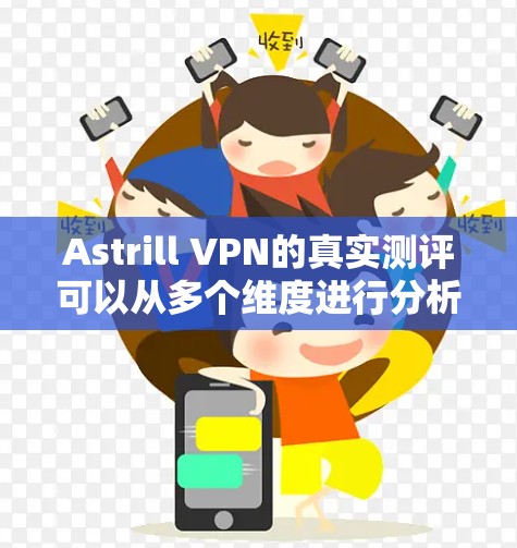 Astrill VPN的真实测评可以从多个维度进行分析，以提供全面的见解。以下是对Astrill VPN的详细测评