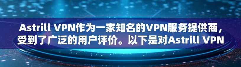 Astrill VPN作为一家知名的VPN服务提供商,受到了广泛的用户评价。以下是对Astrill VPN的真实用户评价的总结和分析