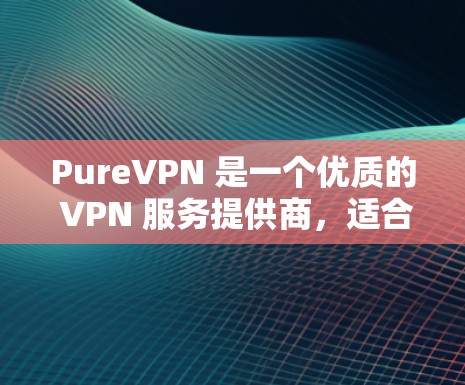 PureVPN 是一个优质的 VPN 服务提供商,适合需要高安全性、多设备连接和全球覆盖的用户。以下是对 PureVPN 的详细评价和推荐 PureVPN 是一个优质的 VPN 服务提供商,适合需要高安全性、多设备连接和全球覆盖的用户。以下是对 PureVPN 的详细评价和推荐