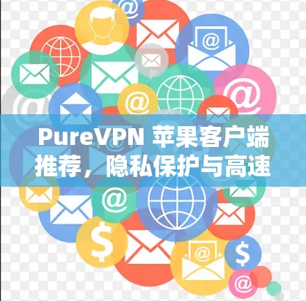 PureVPN 苹果客户端推荐，隐私保护与高速连接的完美结合