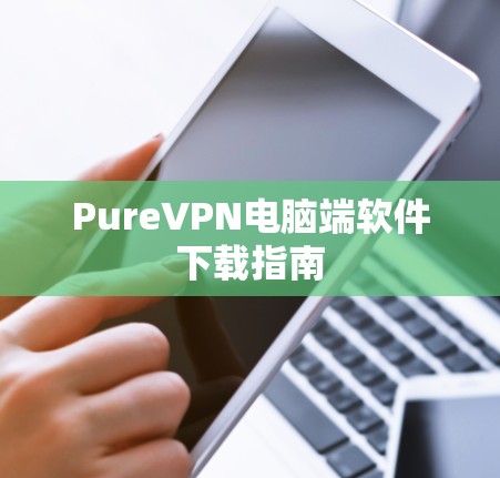 PureVPN电脑端软件下载指南