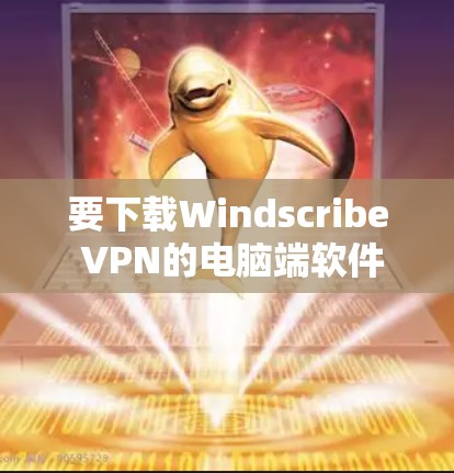 要下载Windscribe VPN的电脑端软件，请按照以下步骤操作
