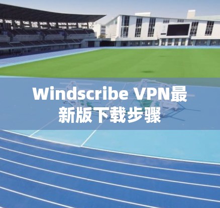 Windscribe VPN最新版下载步骤 Windscribe VPN最新版下载步骤